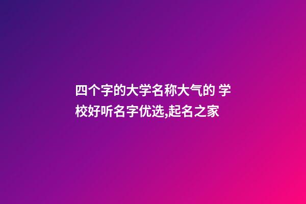 四个字的大学名称大气的 学校好听名字优选,起名之家-第1张-店铺起名-玄机派